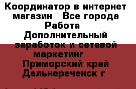 Координатор в интернет-магазин - Все города Работа » Дополнительный заработок и сетевой маркетинг   . Приморский край,Дальнереченск г.